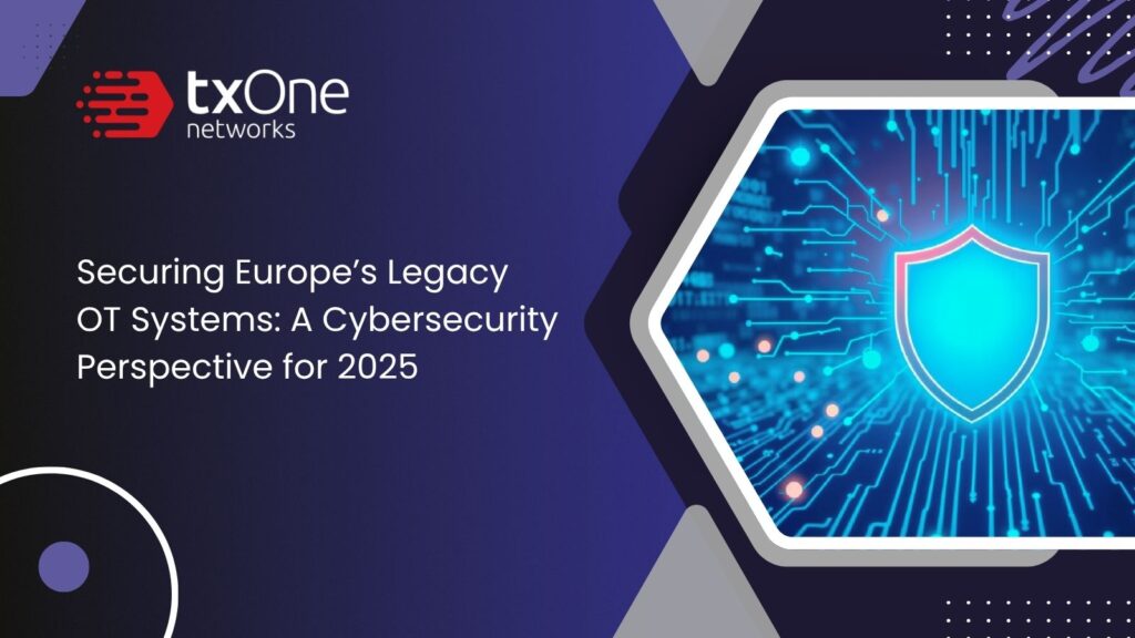 Securing Europe’s Legacy OT Systems & A Cybersecurity Perspective for 2025: Insights from TXOne Latest Report